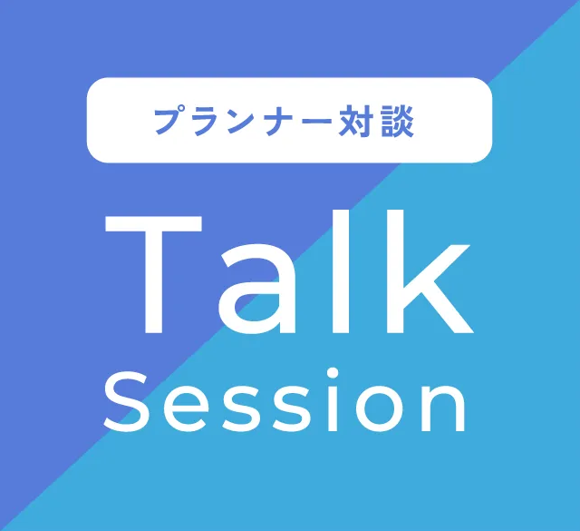 プランナー対談 Talk Session